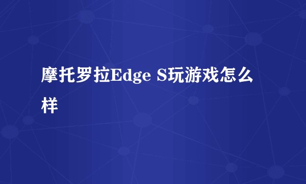 摩托罗拉Edge S玩游戏怎么样