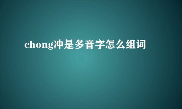chong冲是多音字怎么组词