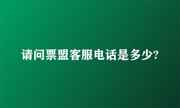 请问票盟客服电话是多少?