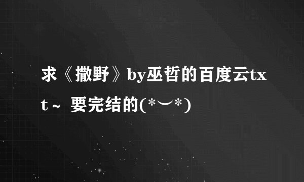 求《撒野》by巫哲的百度云txt～ 要完结的(*︶*)