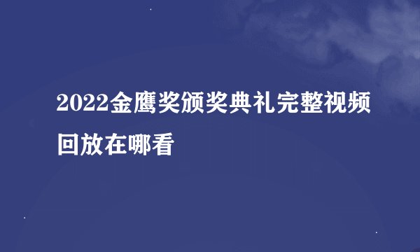 2022金鹰奖颁奖典礼完整视频回放在哪看