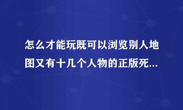怎么才能玩既可以浏览别人地图又有十几个人物的正版死亡独轮车？