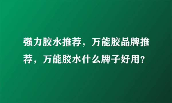 强力胶水推荐，万能胶品牌推荐，万能胶水什么牌子好用？