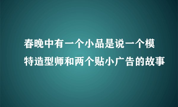 春晚中有一个小品是说一个模特造型师和两个贴小广告的故事