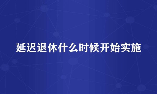 延迟退休什么时候开始实施