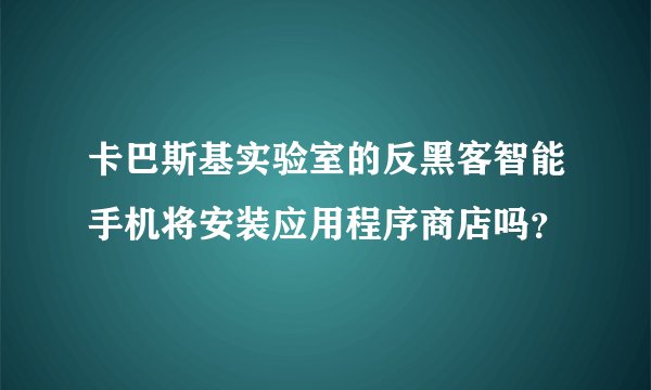 卡巴斯基实验室的反黑客智能手机将安装应用程序商店吗？
