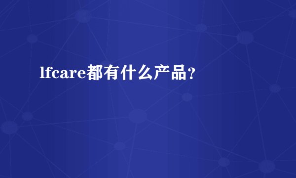 lfcare都有什么产品？