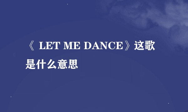 《 LET ME DANCE》这歌是什么意思