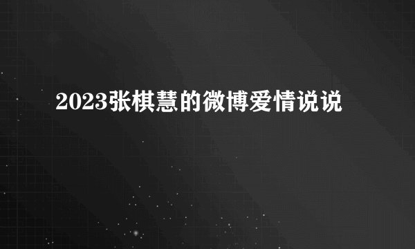2023张棋慧的微博爱情说说