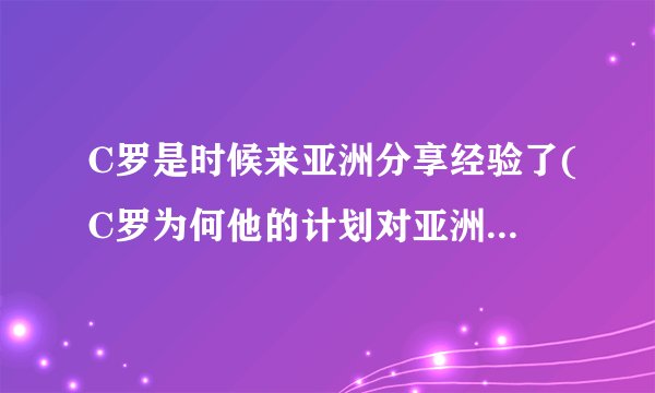 C罗是时候来亚洲分享经验了(C罗为何他的计划对亚洲足球至关重要？)