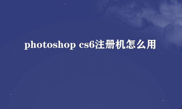 photoshop cs6注册机怎么用