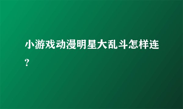 小游戏动漫明星大乱斗怎样连?