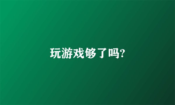 玩游戏够了吗?