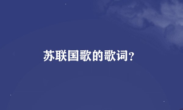 苏联国歌的歌词？