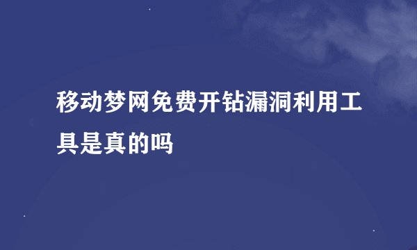 移动梦网免费开钻漏洞利用工具是真的吗