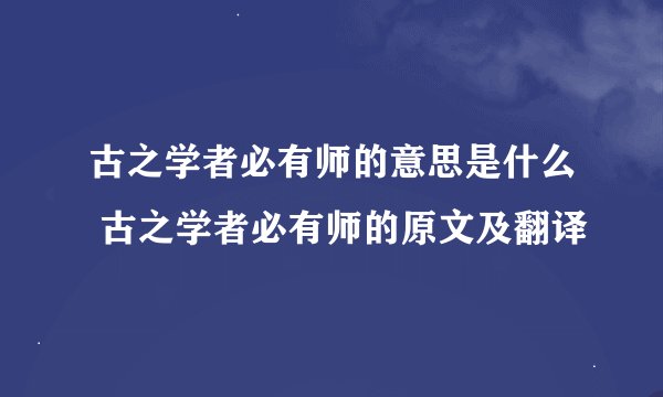 古之学者必有师的意思是什么 古之学者必有师的原文及翻译