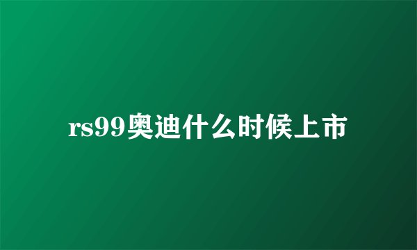 rs99奥迪什么时候上市