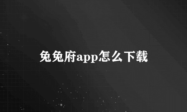 兔兔府app怎么下载