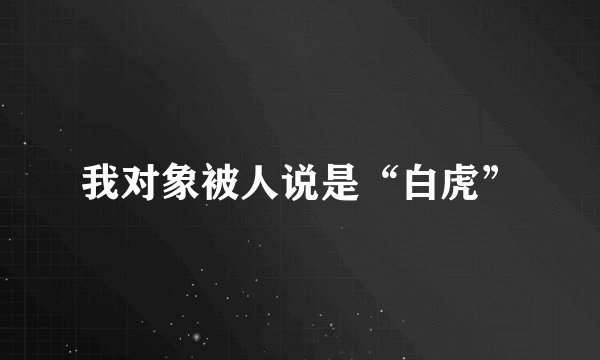 我对象被人说是“白虎”