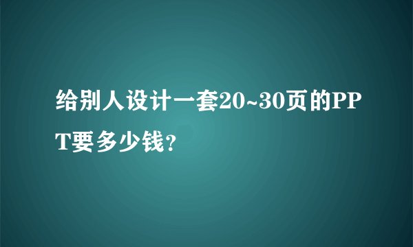 给别人设计一套20~30页的PPT要多少钱？