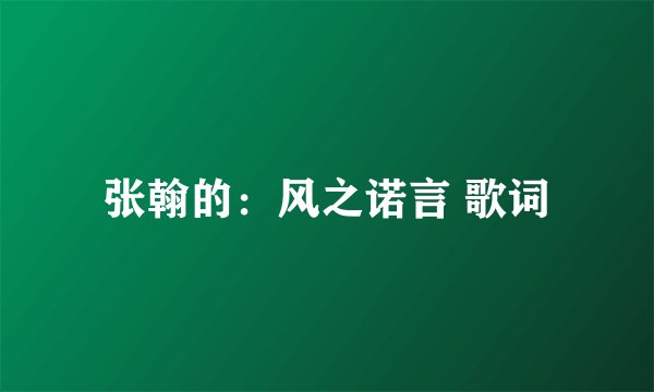 张翰的：风之诺言 歌词