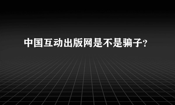 中国互动出版网是不是骗子？
