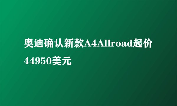奥迪确认新款A4Allroad起价44950美元