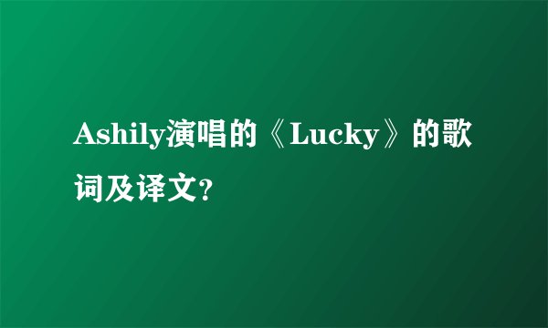 Ashily演唱的《Lucky》的歌词及译文？