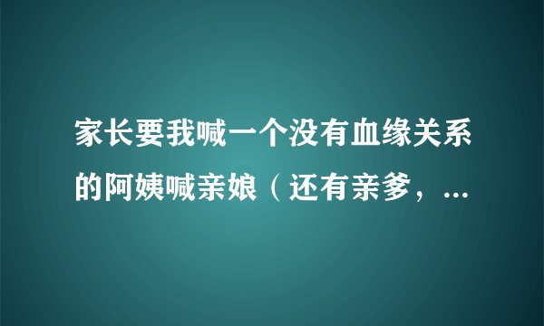 家长要我喊一个没有血缘关系的阿姨喊亲娘（还有亲爹，邵阳话是亲ya），并且兄弟姐妹只有我能喊，为什么