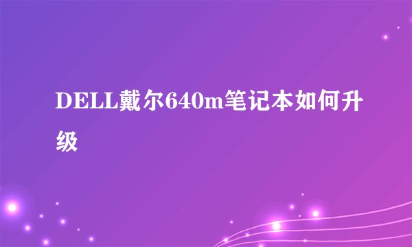 DELL戴尔640m笔记本如何升级