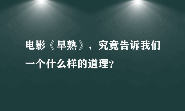 电影《早熟》，究竟告诉我们一个什么样的道理？