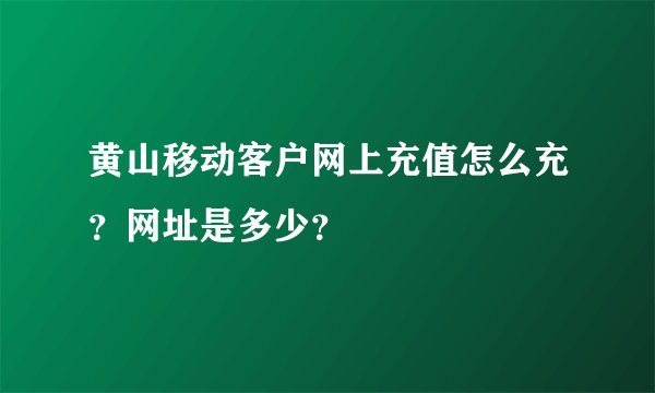 黄山移动客户网上充值怎么充？网址是多少？
