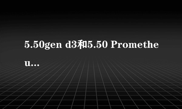 5.50gen d3和5.50 Prometheus哪个好