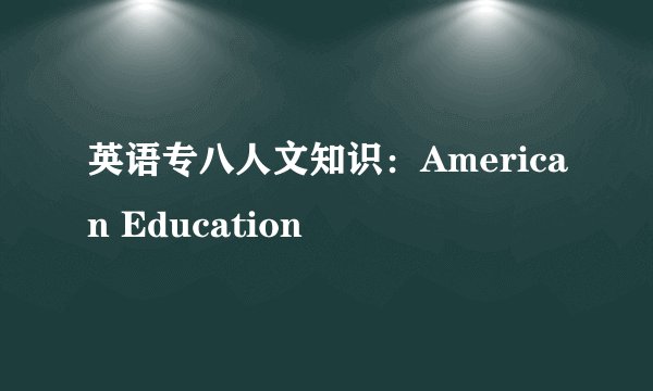 英语专八人文知识：American Education