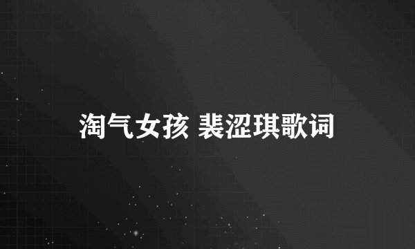 淘气女孩 裴涩琪歌词