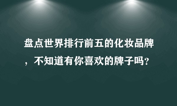 盘点世界排行前五的化妆品牌，不知道有你喜欢的牌子吗？