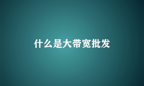 什么是大带宽批发