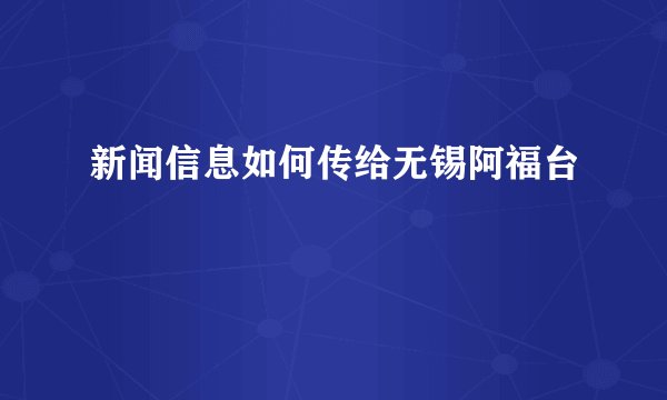 新闻信息如何传给无锡阿福台