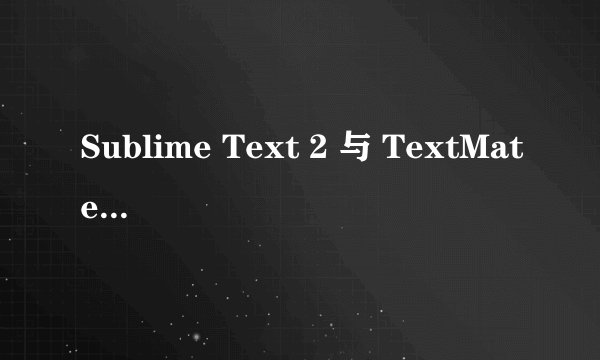 Sublime Text 2 与 TextMate 2 相比有哪些优缺点