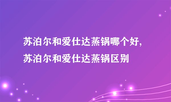 苏泊尔和爱仕达蒸锅哪个好,苏泊尔和爱仕达蒸锅区别