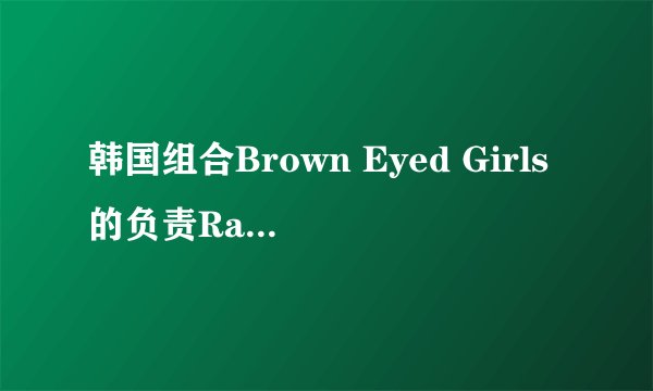韩国组合Brown Eyed Girls的负责Rapper的成员是谁？英文字母小写。 不要中文。本人为了注册论坛用 验证问