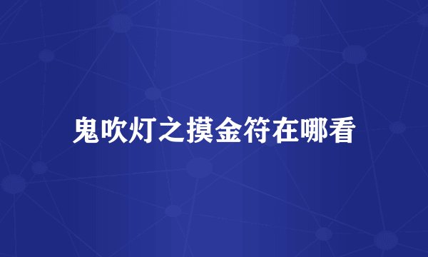 鬼吹灯之摸金符在哪看