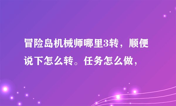 冒险岛机械师哪里3转，顺便说下怎么转。任务怎么做，