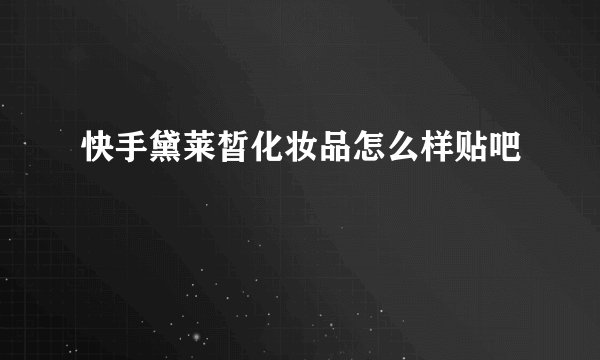 快手黛莱皙化妆品怎么样贴吧
