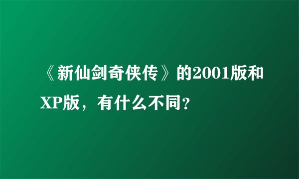 《新仙剑奇侠传》的2001版和XP版，有什么不同？