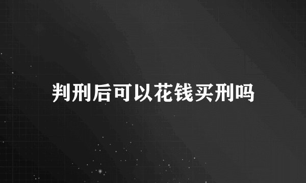 判刑后可以花钱买刑吗