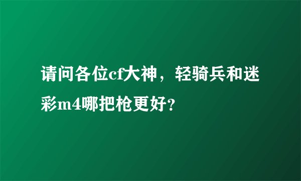 请问各位cf大神，轻骑兵和迷彩m4哪把枪更好？