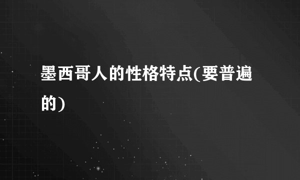 墨西哥人的性格特点(要普遍的)