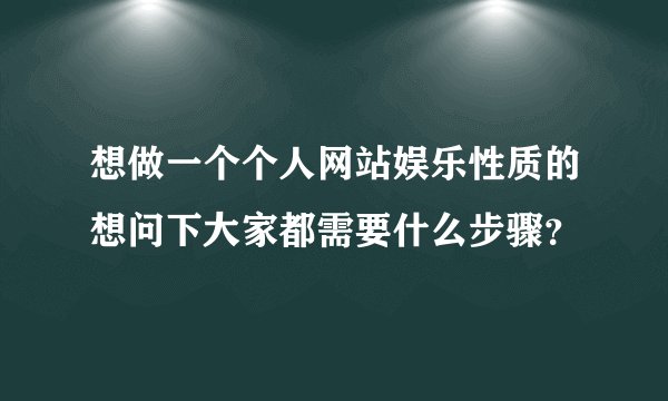 想做一个个人网站娱乐性质的想问下大家都需要什么步骤？