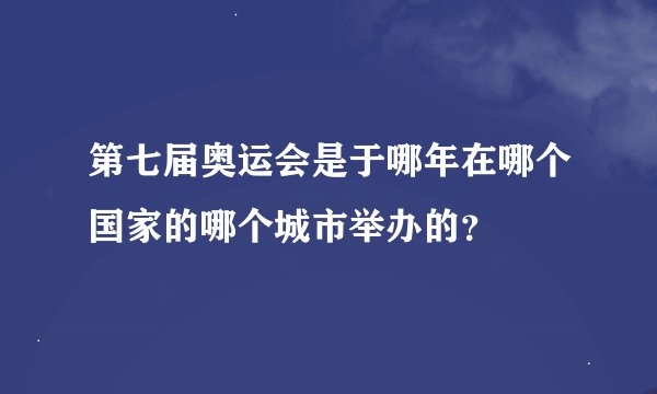 第七届奥运会是于哪年在哪个国家的哪个城市举办的？